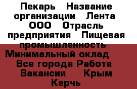 Пекарь › Название организации ­ Лента, ООО › Отрасль предприятия ­ Пищевая промышленность › Минимальный оклад ­ 1 - Все города Работа » Вакансии   . Крым,Керчь